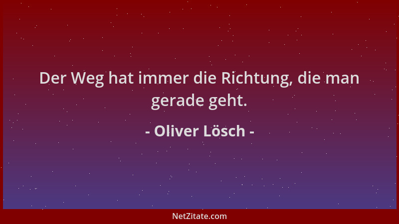 Oliver Lösch - Der Weg hat immer die Richtung, die man gerade geht....