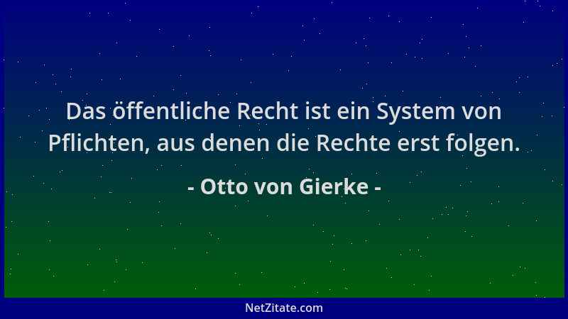 Otto von Gierke - Das öffentliche Recht ist ein System von Pflichten, aus denen die Rechte erst folgen....