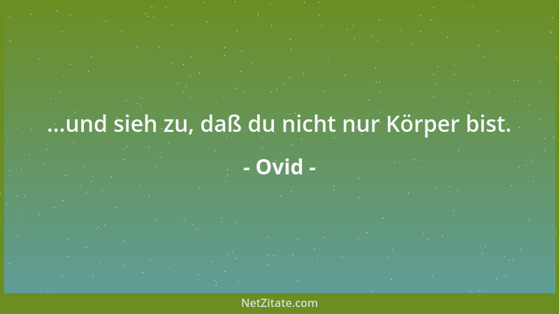 Ovid - ...und sieh zu, daß du nicht nur Körper bist....