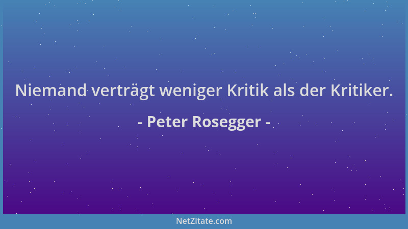 Peter Rosegger - Niemand verträgt weniger Kritik als der Kritiker....