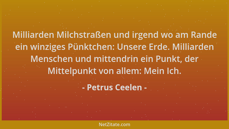 Petrus Ceelen - Milliarden Milchstraßen und irgend wo am Rande ein winziges Pünktchen: Unsere Erde. Milliarden Menschen und...