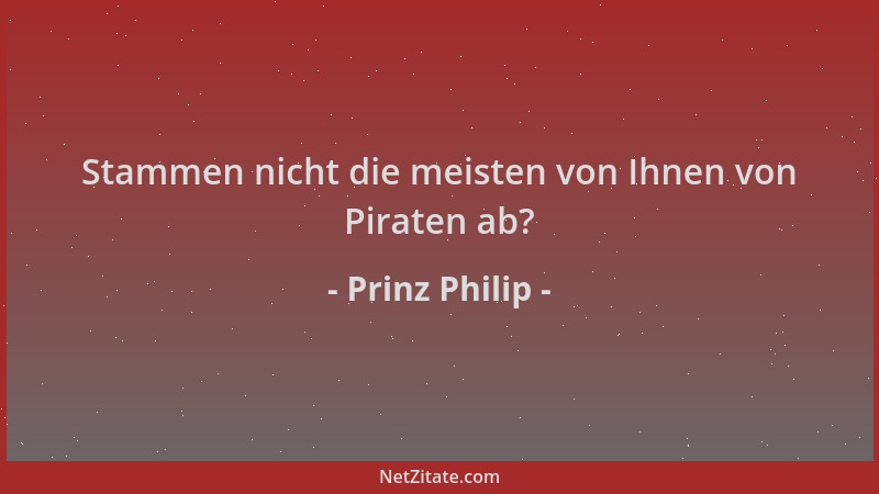 Prinz Philip - Stammen nicht die meisten von Ihnen von Piraten ab?...