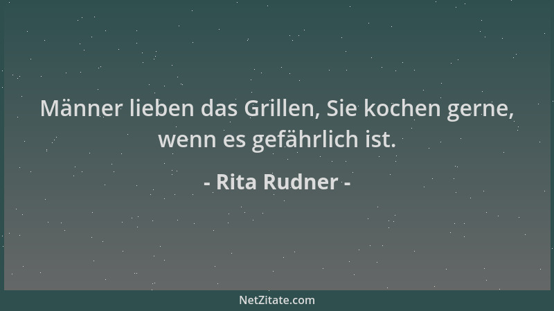 Rita Rudner - Männer lieben das Grillen, Sie kochen gerne, wenn es gefährlich ist....