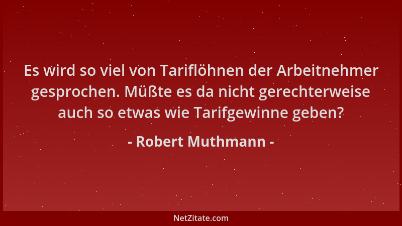 Robert Muthmann - Es wird so viel von Tariflöhnen der Arbeitnehmer gesprochen. Müßte es da nicht gerechterweise auch so etw...