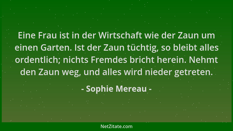 Sophie Mereau - Eine Frau ist in der Wirtschaft wie der Zaun um einen Garten. Ist der Zaun tüchtig, so bleibt alles ordentl...