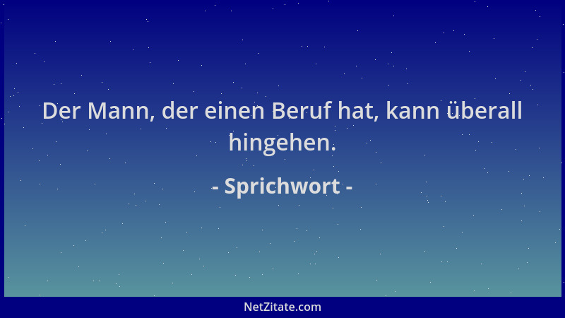 Sprichwort - Der Mann, der einen Beruf hat, kann überall hingehen....