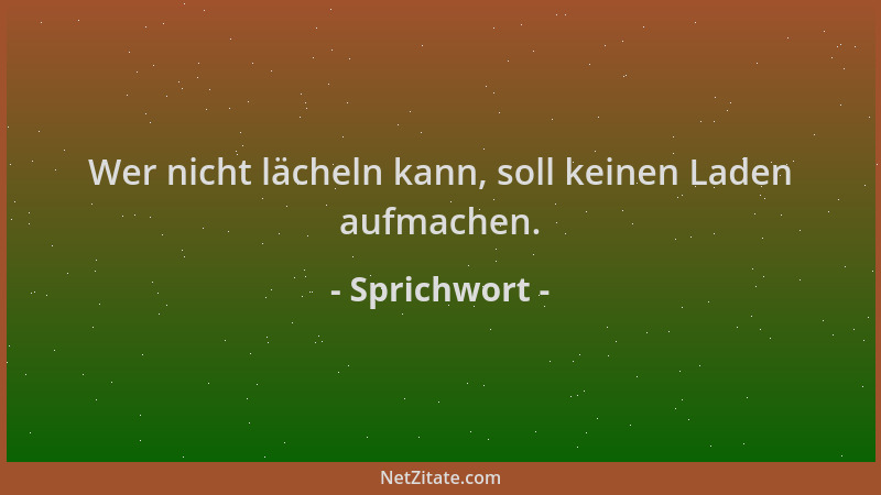Sprichwort - Wer nicht lächeln kann, soll keinen Laden aufmachen....