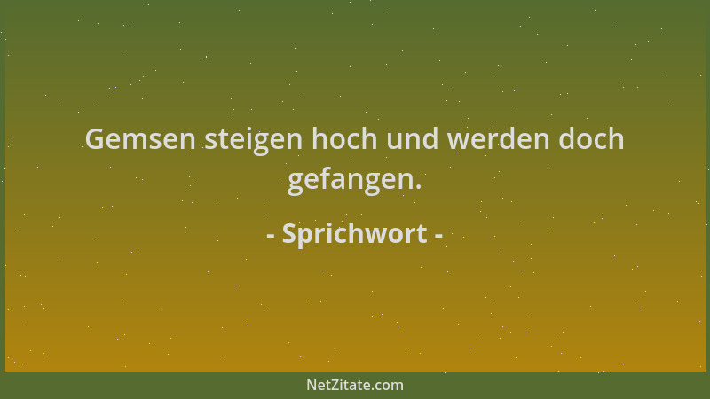 Sprichwort - Gemsen steigen hoch und werden doch gefangen....