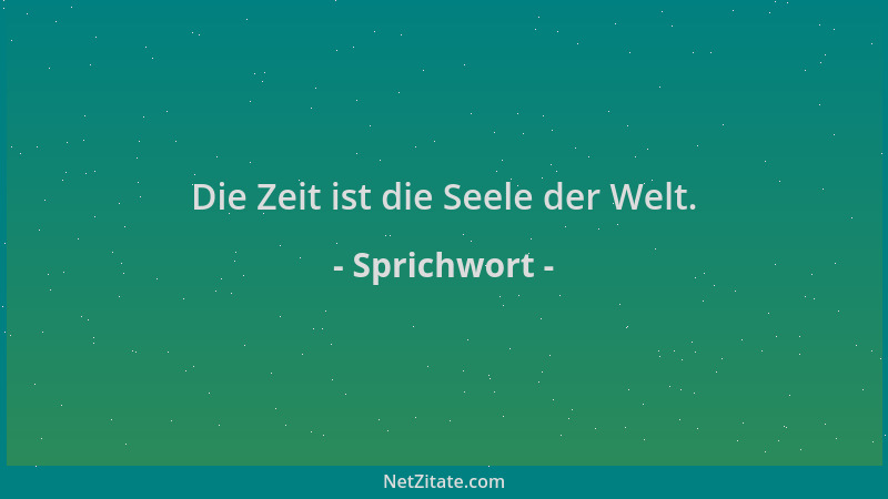 Sprichwort - Die Zeit ist die Seele der Welt....