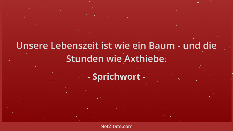 Sprichwort - Unsere Lebenszeit ist wie ein Baum - und die Stunden wie Axthiebe....