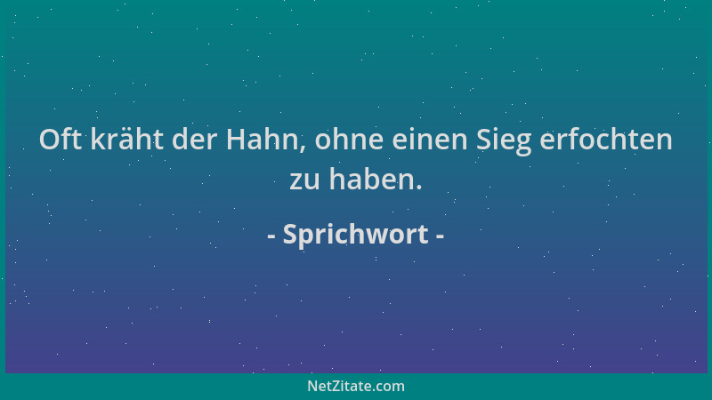 Sprichwort - Oft kräht der Hahn, ohne einen Sieg erfochten zu haben....