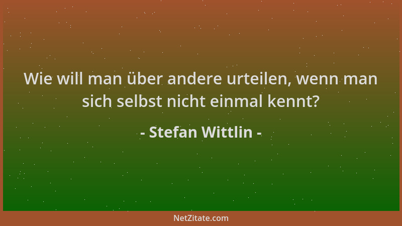 Stefan Wittlin - Wie will man über andere urteilen, wenn man sich selbst nicht einmal kennt?...