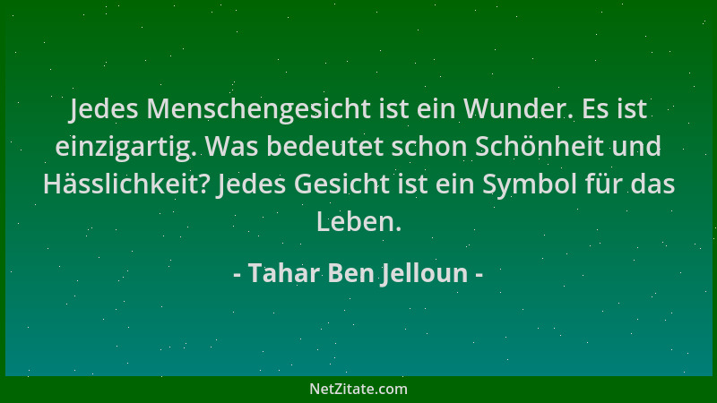 Tahar Ben Jelloun - Jedes Menschengesicht ist ein Wunder. Es ist einzigartig. Was bedeutet schon Schönheit und Hässlichkeit...