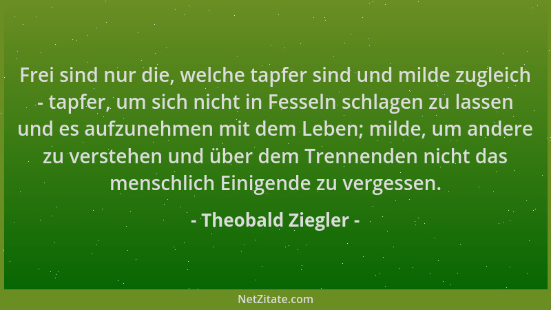 Theobald Ziegler - Frei sind nur die, welche tapfer sind und milde zugleich - tapfer, um sich nicht in Fesseln schlagen zu...