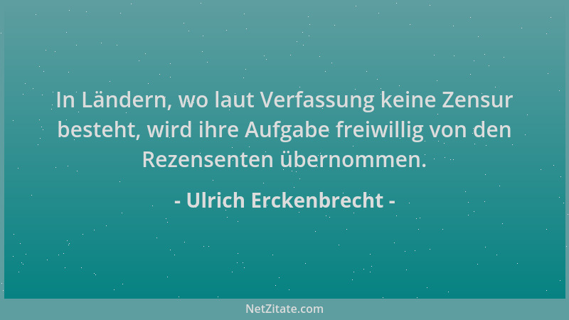 Ulrich Erckenbrecht - In Ländern, wo laut Verfassung keine Zensur besteht, wird ihre Aufgabe freiwillig von den Rezensenten...