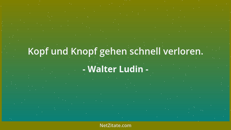 Walter Ludin - Kopf und Knopf gehen schnell verloren....