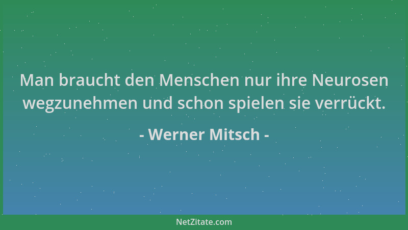 Werner Mitsch - Man braucht den Menschen nur ihre Neurosen wegzunehmen und schon spielen sie verrückt....
