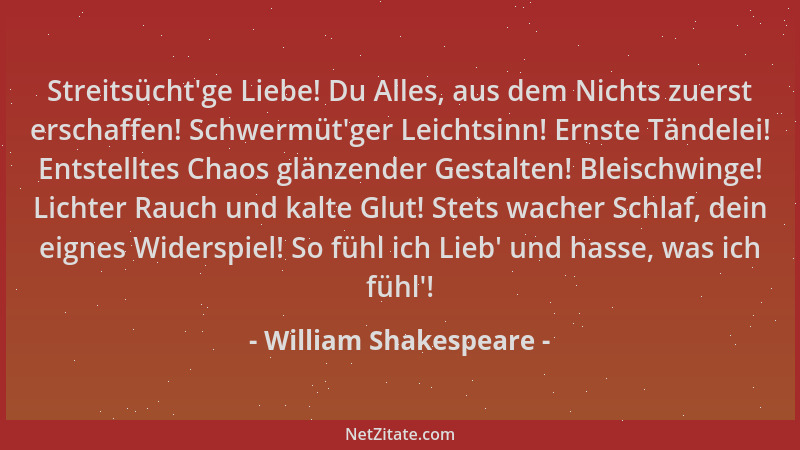 William Shakespeare - Streitsücht 'ge Liebe! Du Alles, aus dem Nichts zuerst erschaffen! Schwermüt 'ger Leichtsinn! Ernste Tä...