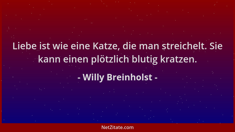 Willy Breinholst - Liebe ist wie eine Katze, die man streichelt. Sie kann einen plötzlich blutig kratzen....