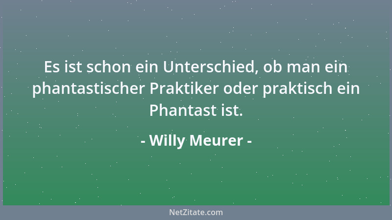 Willy Meurer - Es ist schon ein Unterschied, ob man ein phantastischer Praktiker oder praktisch ein Phantast ist....