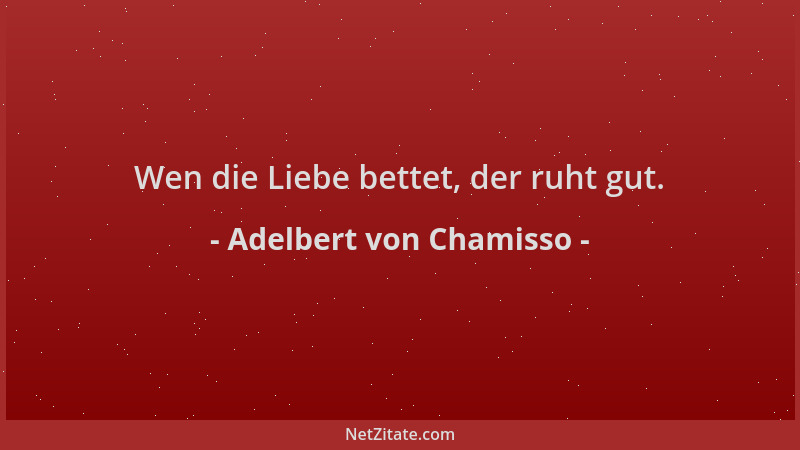 Adelbert von Chamisso - Wen die Liebe bettet, der ruht gut....