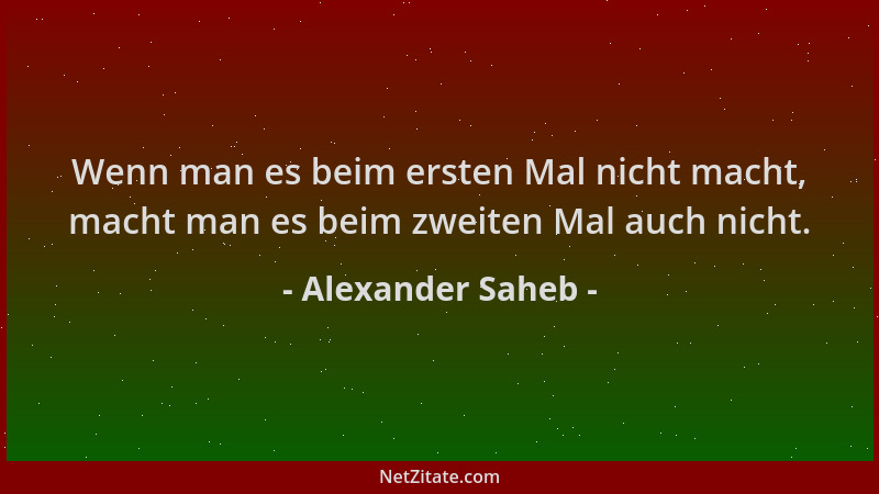 Alexander Saheb - Wenn man es beim ersten Mal nicht macht, macht man es beim zweiten Mal auch nicht....