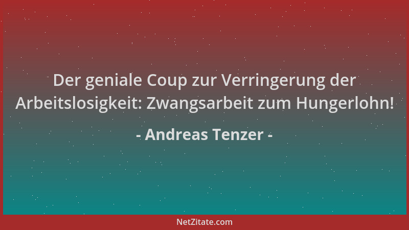 Andreas Tenzer - Der geniale Coup zur Verringerung der Arbeitslosigkeit: Zwangsarbeit zum Hungerlohn!...