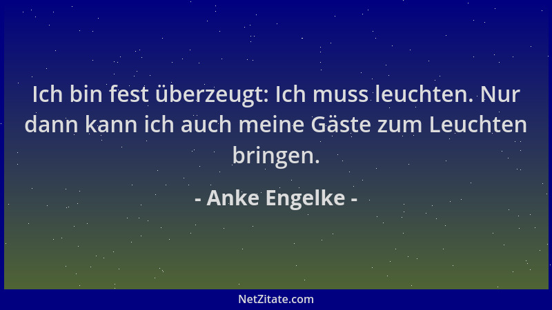 Anke Engelke - Ich bin fest überzeugt: Ich muss leuchten. Nur dann kann ich auch meine Gäste zum Leuchten bringen....