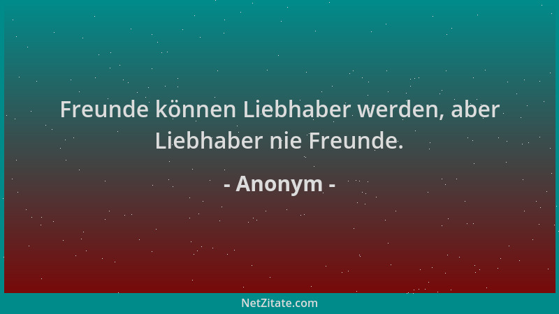 Anonym - Freunde können Liebhaber werden, aber Liebhaber nie Freunde....