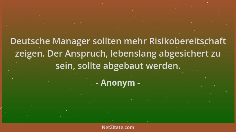 Anonym - Deutsche Manager sollten mehr Risikobereitschaft zeigen. Der Anspruch, lebenslang abgesichert zu sein, sollte abge...