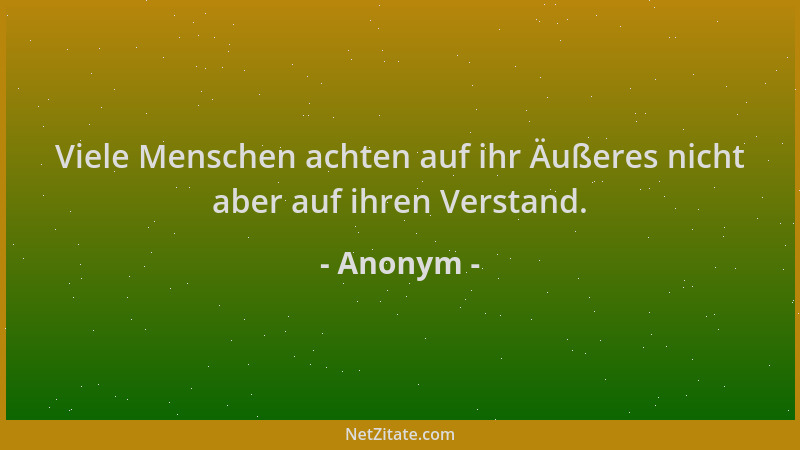 Anonym - Viele Menschen achten auf ihr Äußeres nicht aber auf ihren Verstand....