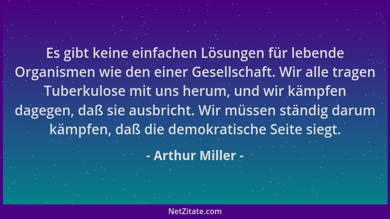 Arthur Miller - Es gibt keine einfachen Lösungen für lebende Organismen wie den einer Gesellschaft. Wir alle tragen Tuberku...