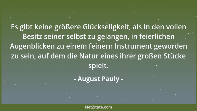August Pauly - Es gibt keine größere Glückseligkeit, als in den vollen Besitz seiner selbst zu gelangen, in feierlichen Aug...