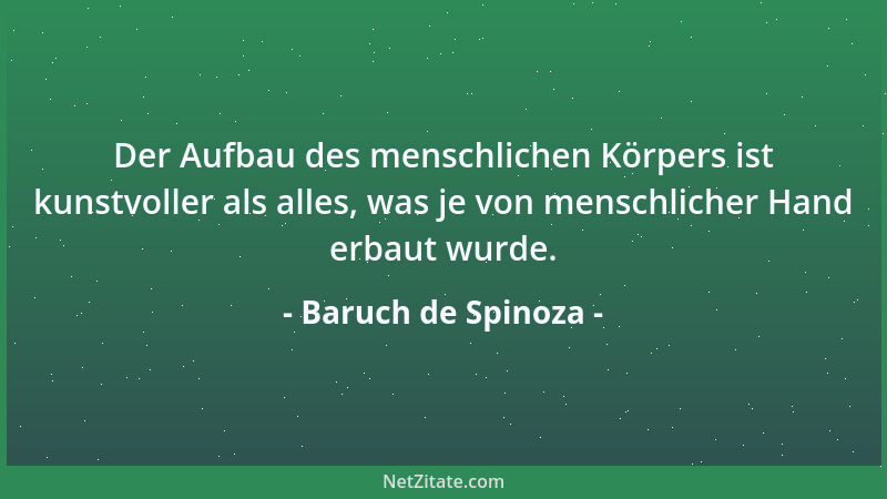 Baruch de Spinoza - Der Aufbau des menschlichen Körpers ist kunstvoller als alles, was je von menschlicher Hand erbaut wurd...