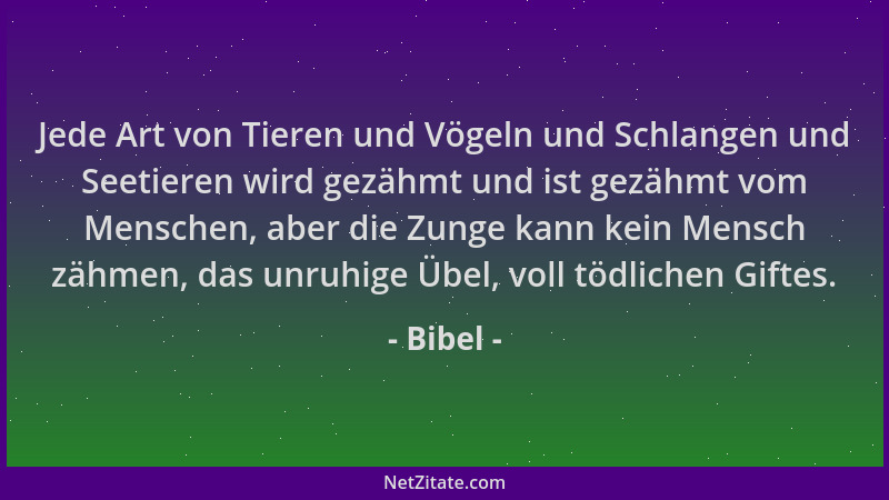 Bibel - Jede Art von Tieren und Vögeln und Schlangen und Seetieren wird gezähmt und ist gezähmt vom Menschen, aber die Zung...