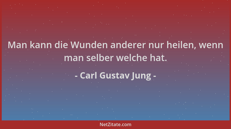 Carl Gustav Jung - Man kann die Wunden anderer nur heilen, wenn man selber welche hat....