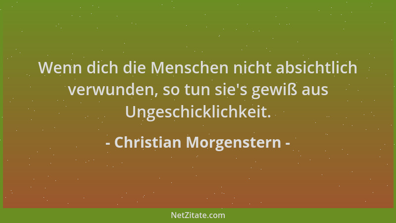 Christian Morgenstern - Wenn dich die Menschen nicht absichtlich verwunden, so tun sie 's gewiß aus Ungeschicklichkeit....