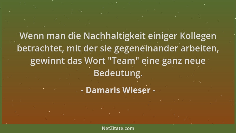 Damaris Wieser - Wenn man die Nachhaltigkeit einiger Kollegen betrachtet, mit der sie gegeneinander arbeiten, gewinnt das W...