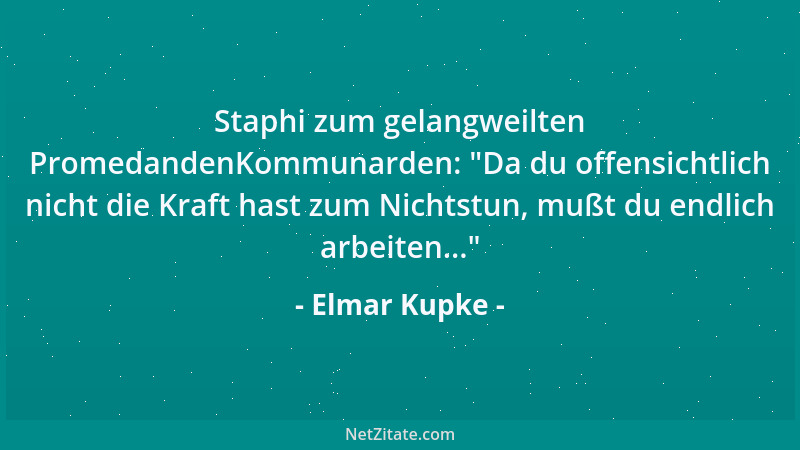 Elmar Kupke - Staphi zum gelangweilten PromedandenKommunarden:  "Da du offensichtlich nicht die Kraft hast zum Nichtstun, mu...