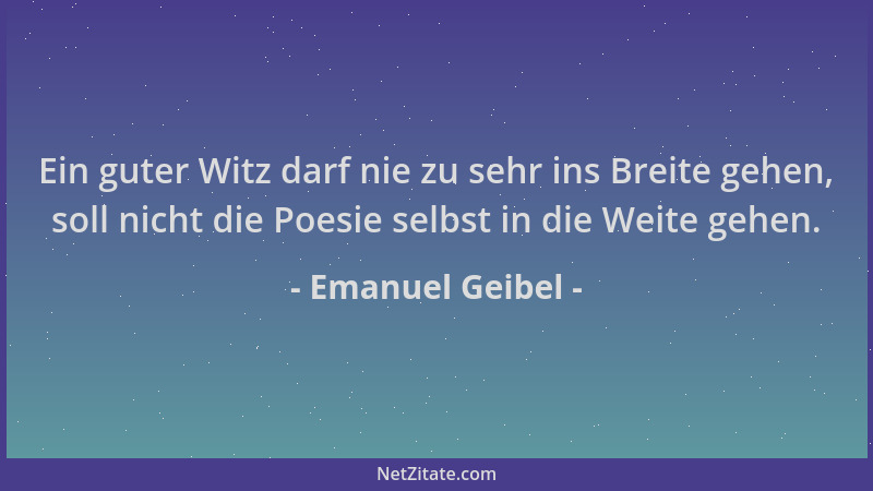 Emanuel Geibel - Ein guter Witz darf nie zu sehr ins Breite gehen, soll nicht die Poesie selbst in die Weite gehen....