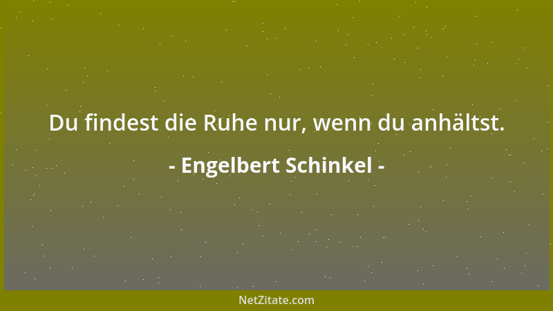 Engelbert Schinkel - Du findest die Ruhe nur, wenn du anhältst....