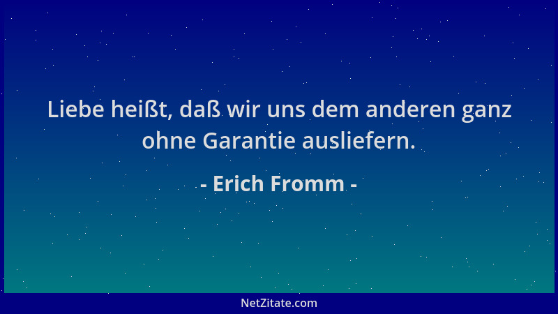 Erich Fromm - Liebe heißt, daß wir uns dem anderen ganz ohne Garantie ausliefern....