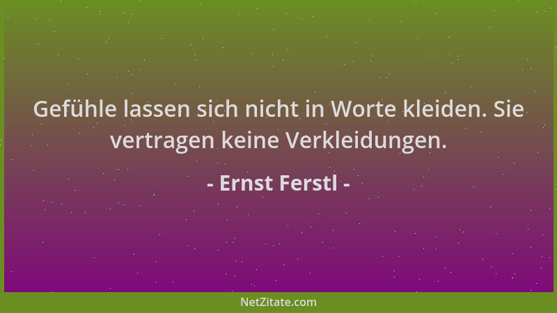 Ernst Ferstl - Gefühle lassen sich nicht in Worte kleiden. Sie vertragen keine Verkleidungen....