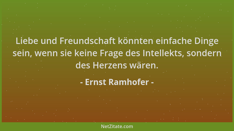 Ernst Ramhofer - Liebe und Freundschaft könnten einfache Dinge sein, wenn sie keine Frage des Intellekts, sondern des Herze...