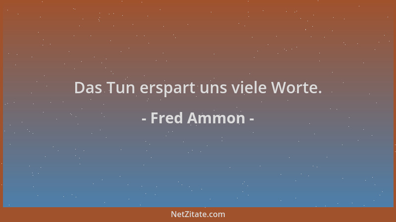 Fred Ammon - Das Tun erspart uns viele Worte....