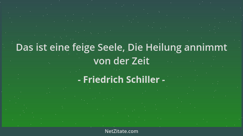 Friedrich Schiller - Das ist eine feige Seele, Die Heilung annimmt von der Zeit...