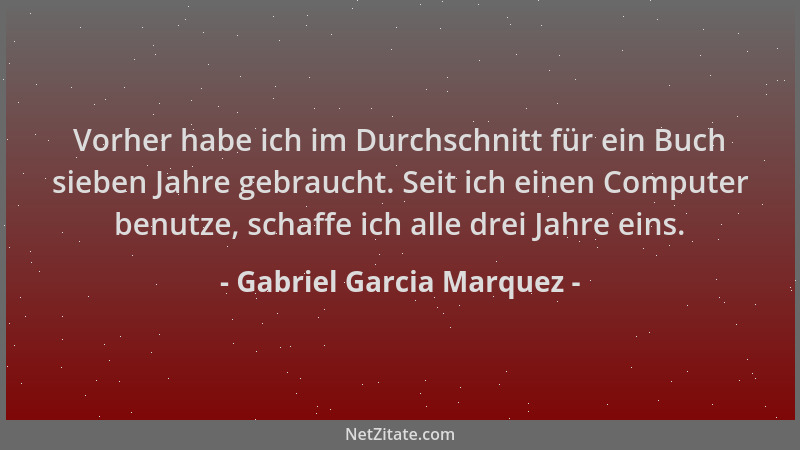 Gabriel Garcia Marquez - Vorher habe ich im Durchschnitt für ein Buch sieben Jahre gebraucht. Seit ich einen Computer benut...
