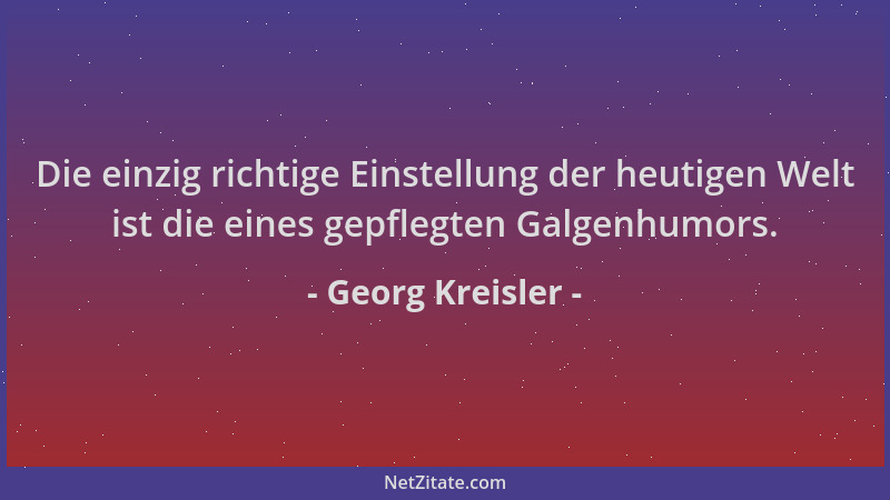 Georg Kreisler - Die einzig richtige Einstellung der heutigen Welt ist die eines gepflegten Galgenhumors....
