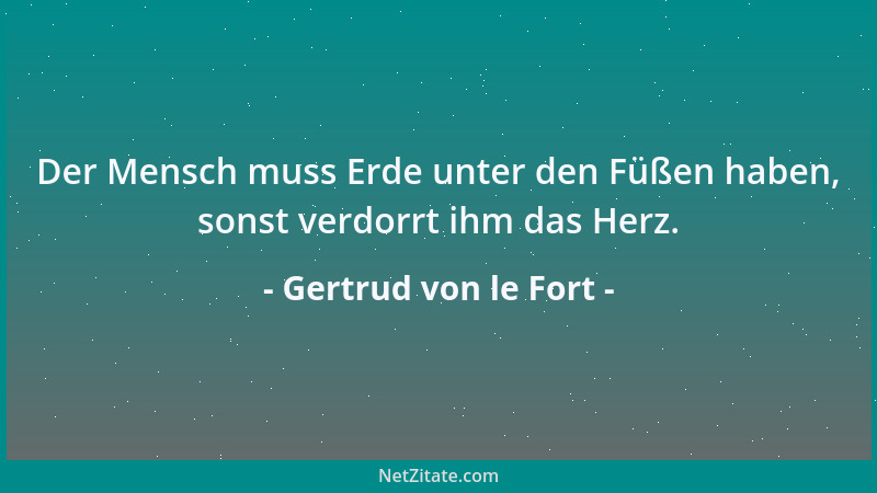 Gertrud von le Fort - Der Mensch muss Erde unter den Füßen haben, sonst verdorrt ihm das Herz....
