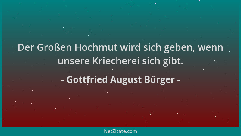 Gottfried August Bürger - Der Großen Hochmut wird sich geben, wenn unsere Kriecherei sich gibt....